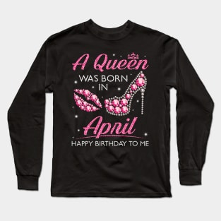 A Queen Was Born In April Happy Birthday To Me Nana Mommy Aunt Sister Cousin Wife Daughter Long Sleeve T-Shirt